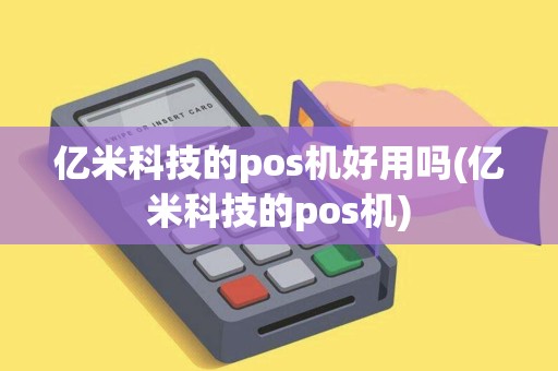 亿米科技的pos机好用吗(亿米科技的pos机) 亿米科技的pos机好用吗(亿米科技的pos机)