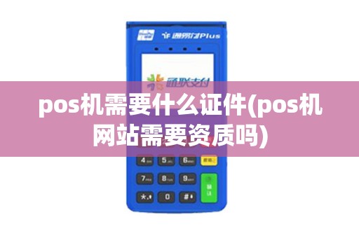 pos机需要什么证件(pos机网站需要资质吗) pos机需要什么证件(pos机网站需要资质吗)