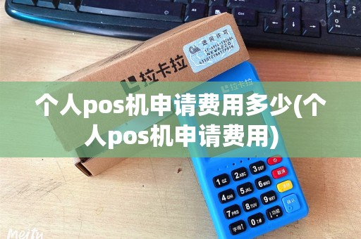 个人pos机申请费用多少(个人pos机申请费用) 个人pos机申请费用多少(个人pos机申请费用)