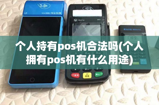 个人持有pos机合法吗(个人拥有pos机有什么用途) 个人持有pos机合法吗(个人拥有pos机有什么用途)