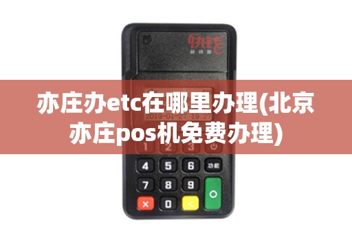亦庄办etc在哪里办理(北京亦庄pos机免费办理) 亦庄办etc在哪里办理(北京亦庄pos机免费办理)