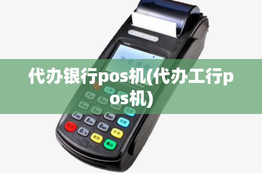 代办银行pos机(代办工行pos机) 代办银行pos机(代办工行pos机)