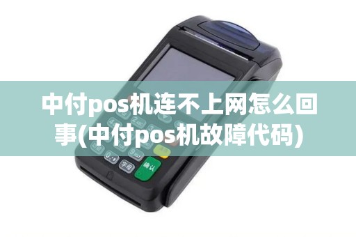 中付pos机连不上网怎么回事(中付pos机故障代码) 中付pos机连不上网怎么回事(中付pos机故障代码)