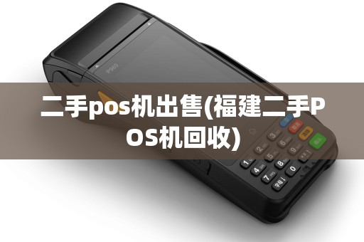 二手pos机出售(福建二手POS机回收) 二手pos机出售(福建二手POS机回收)