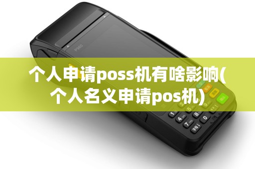 个人申请poss机有啥影响(个人名义申请pos机) 个人申请poss机有啥影响(个人名义申请pos机)