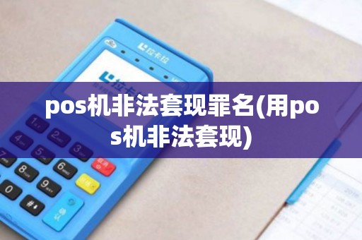 pos机非法套现罪名(用pos机非法套现) pos机非法套现罪名(用pos机非法套现)