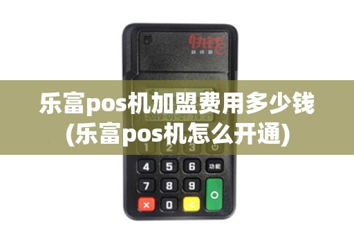 乐富pos机加盟费用多少钱(乐富pos机怎么开通) 乐富pos机加盟费用多少钱(乐富pos机怎么开通)