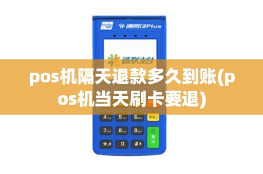 pos机隔天退款多久到账(pos机当天刷卡要退) pos机隔天退款多久到账(pos机当天刷卡要退)