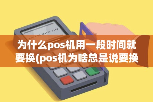 为什么pos机用一段时间就要换(pos机为啥总是说要换机) 为什么pos机用一段时间就要换(pos机为啥总是说要换机)