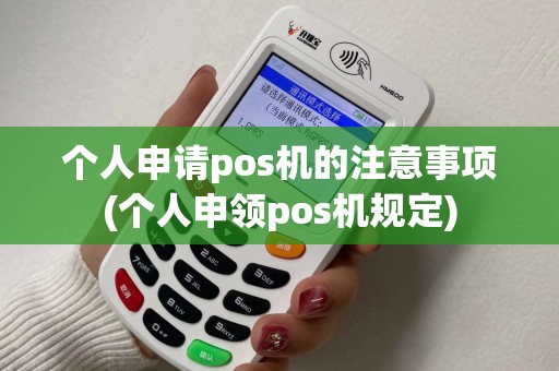 个人申请pos机的注意事项(个人申领pos机规定) 个人申请pos机的注意事项(个人申领pos机规定)