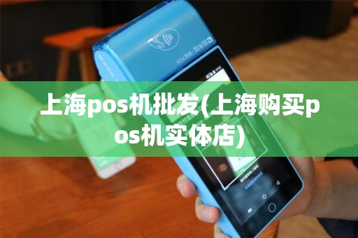 上海pos机批发(上海购买pos机实体店) 上海pos机批发(上海购买pos机实体店)