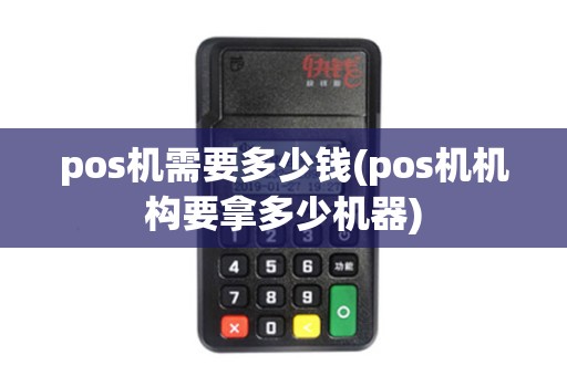 pos机需要多少钱(pos机机构要拿多少机器) pos机需要多少钱(pos机机构要拿多少机器)