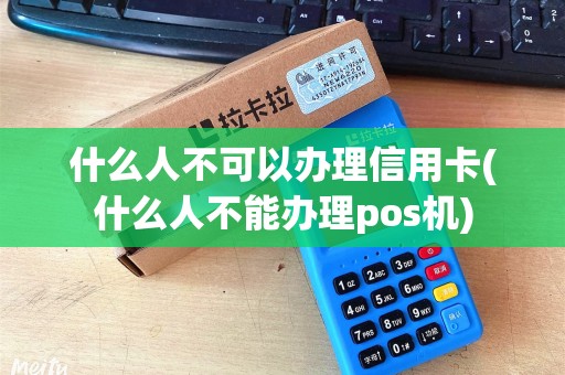 什么人不可以办理信用卡(什么人不能办理pos机) 什么人不可以办理信用卡(什么人不能办理pos机)