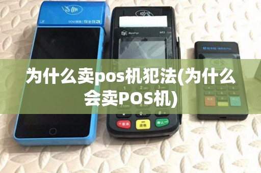 为什么卖pos机犯法(为什么会卖POS机) 为什么卖pos机犯法(为什么会卖POS机)