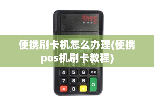 便携刷卡机怎么办理(便携pos机刷卡教程) 便携刷卡机怎么办理(便携pos机刷卡教程)