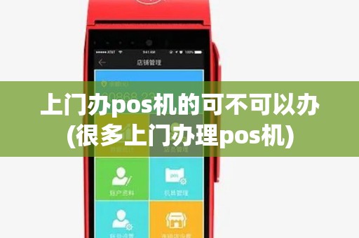 上门办pos机的可不可以办(很多上门办理pos机) 上门办pos机的可不可以办(很多上门办理pos机)