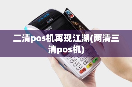二清pos机再现江湖(两清三清pos机) 二清pos机再现江湖(两清三清pos机)