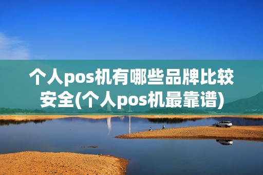 个人pos机有哪些品牌比较安全(个人pos机最靠谱) 个人pos机有哪些品牌比较安全(个人pos机最靠谱)