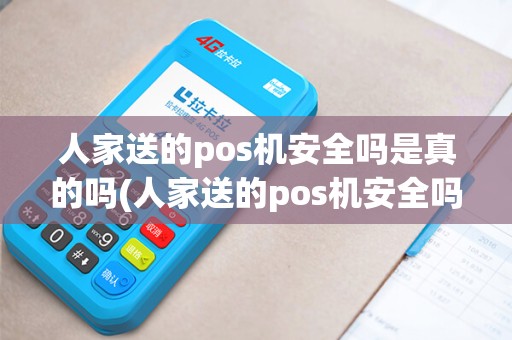 人家送的pos机安全吗是真的吗(人家送的pos机安全吗) 人家送的pos机安全吗是真的吗(人家送的pos机安全吗)