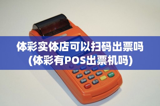 体彩实体店可以扫码出票吗(体彩有POS出票机吗) 体彩实体店可以扫码出票吗(体彩有POS出票机吗)