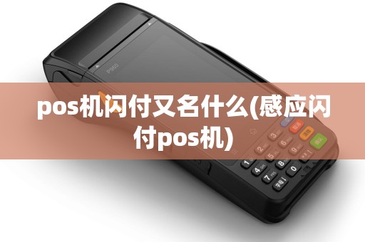 pos机闪付又名什么(感应闪付pos机) pos机闪付又名什么(感应闪付pos机)