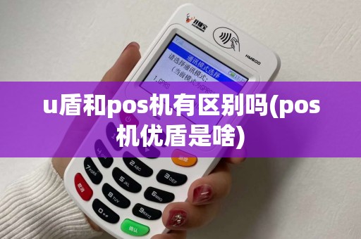 u盾和pos机有区别吗(pos机优盾是啥) u盾和pos机有区别吗(pos机优盾是啥)