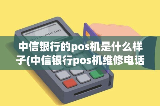 中信银行的pos机是什么样子(中信银行pos机维修电话) 中信银行的pos机是什么样子(中信银行pos机维修电话)