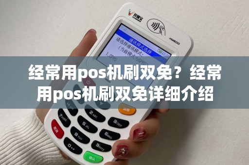 经常用pos机刷双免？经常用pos机刷双免详细介绍