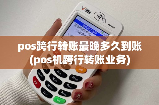 pos跨行转账最晚多久到账(pos机跨行转账业务) pos跨行转账最晚多久到账(pos机跨行转账业务)