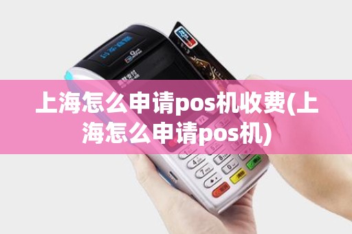 上海怎么申请pos机收费(上海怎么申请pos机) 上海怎么申请pos机收费(上海怎么申请pos机)