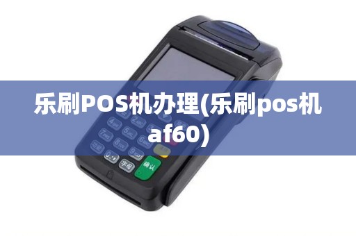 乐刷POS机办理(乐刷pos机af60) 乐刷POS机办理(乐刷pos机af60)