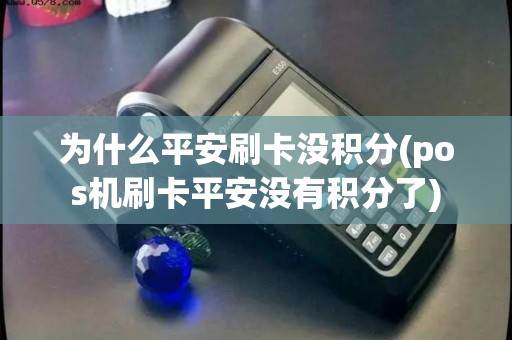为什么平安刷卡没积分(pos机刷卡平安没有积分了) 为什么平安刷卡没积分(pos机刷卡平安没有积分了)