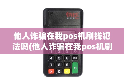 他人诈骗在我pos机刷钱犯法吗(他人诈骗在我pos机刷钱) 他人诈骗在我pos机刷钱犯法吗(他人诈骗在我pos机刷钱)