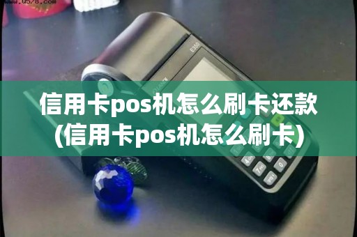 信用卡pos机怎么刷卡还款(信用卡pos机怎么刷卡) 信用卡pos机怎么刷卡还款(信用卡pos机怎么刷卡)