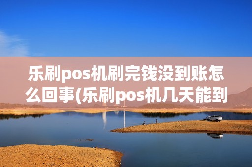 乐刷pos机刷完钱没到账怎么回事(乐刷pos机几天能到货) 乐刷pos机刷完钱没到账怎么回事(乐刷pos机几天能到货)