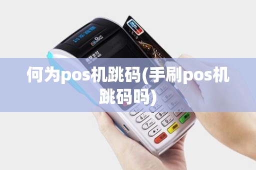 何为pos机跳码(手刷pos机跳码吗) 何为pos机跳码(手刷pos机跳码吗)