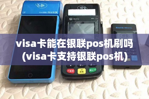 visa卡能在银联pos机刷吗(visa卡支持银联pos机) visa卡能在银联pos机刷吗(visa卡支持银联pos机)