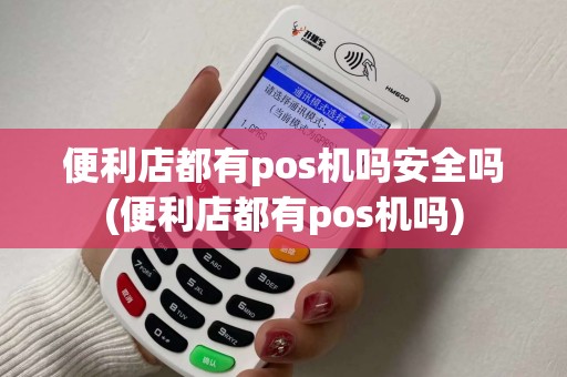 便利店都有pos机吗安全吗(便利店都有pos机吗) 便利店都有pos机吗安全吗(便利店都有pos机吗)