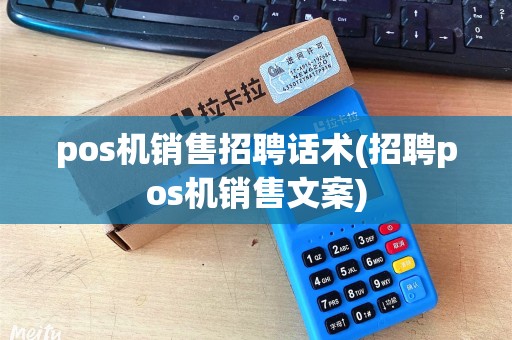 pos机销售招聘话术(招聘pos机销售文案) pos机销售招聘话术(招聘pos机销售文案)