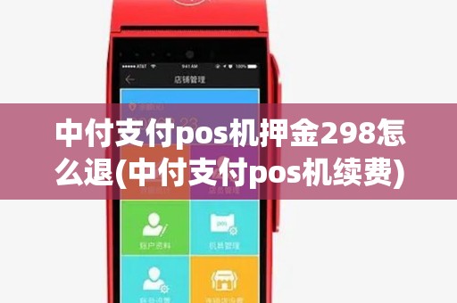 中付支付pos机押金298怎么退(中付支付pos机续费) 中付支付pos机押金298怎么退(中付支付pos机续费)