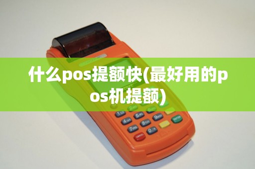 什么pos提额快(最好用的pos机提额) 什么pos提额快(最好用的pos机提额)