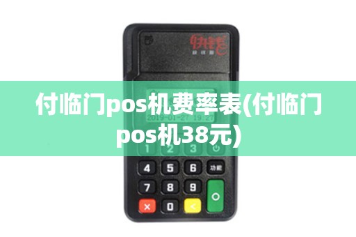 付临门pos机费率表(付临门pos机38元) 付临门pos机费率表(付临门pos机38元)