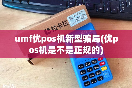 umf优pos机新型骗局(优pos机是不是正规的) umf优pos机新型骗局(优pos机是不是正规的)