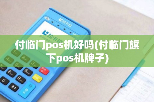付临门pos机好吗(付临门旗下pos机牌子) 付临门pos机好吗(付临门旗下pos机牌子)