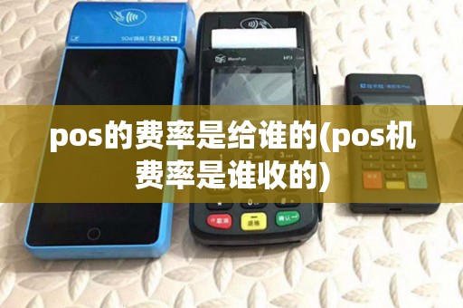 pos的费率是给谁的(pos机费率是谁收的) pos的费率是给谁的(pos机费率是谁收的)