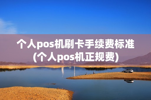 个人pos机刷卡手续费标准(个人pos机正规费)