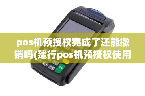 pos机预授权完成了还能撤销吗(建行pos机预授权使用) pos机预授权完成了还能撤销吗(建行pos机预授权使用)