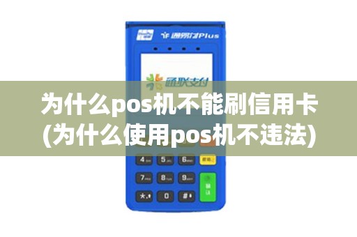 为什么pos机不能刷信用卡(为什么使用pos机不违法) 为什么pos机不能刷信用卡(为什么使用pos机不违法)