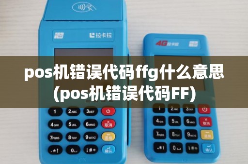 pos机错误代码ffg什么意思(pos机错误代码FF) pos机错误代码ffg什么意思(pos机错误代码FF)