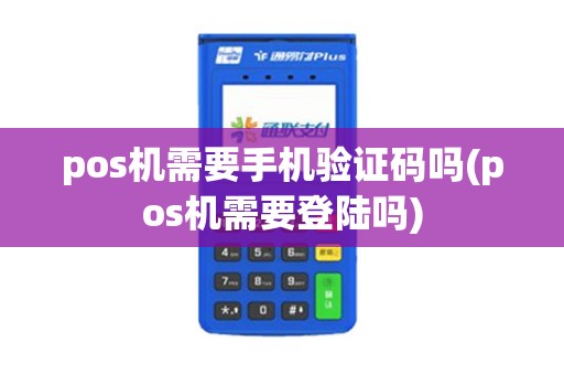 pos机需要手机验证码吗(pos机需要登陆吗) pos机需要手机验证码吗(pos机需要登陆吗)